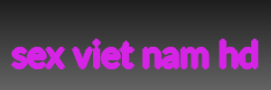 sex viet nam hd